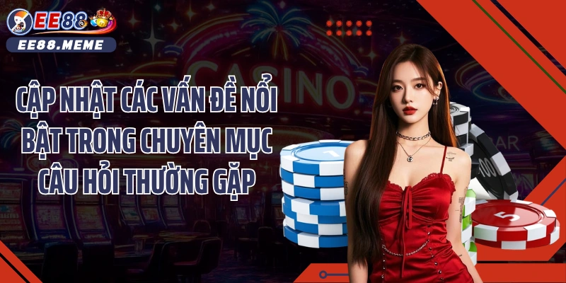 Cập nhật các vấn đề nổi bật trong chuyên mục Câu hỏi thường gặp