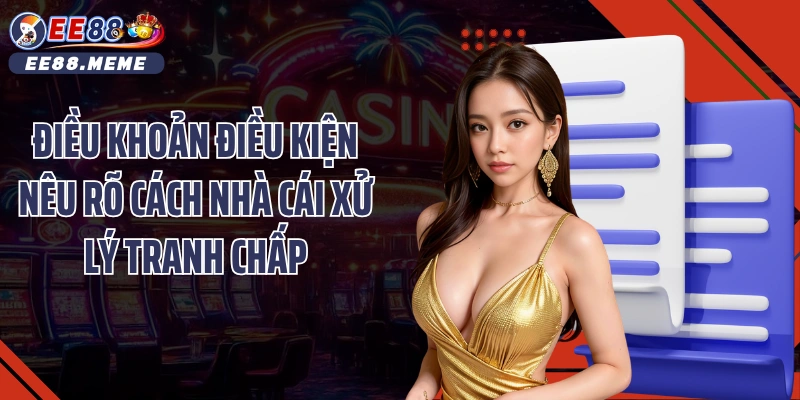 Điều khoản điều kiện nêu rõ cách nhà cái xử lý tranh chấp
