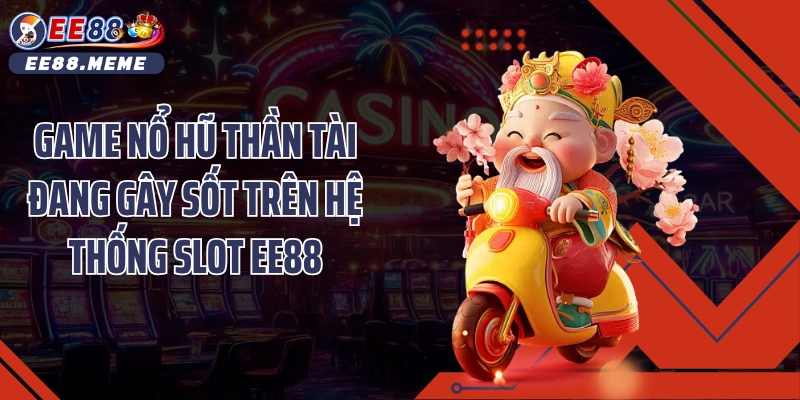 Game nổ hũ thần tài đang gây sốt trên hệ thống slot EE88