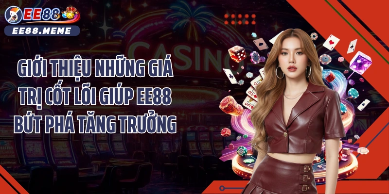 Giới thiệu những giá trị cốt lõi giúp EE88 bứt phá tăng trưởng