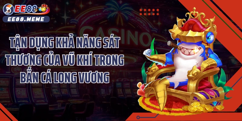 Tận dụng khả năng sát thương của vũ khí trong bắn cá long vương