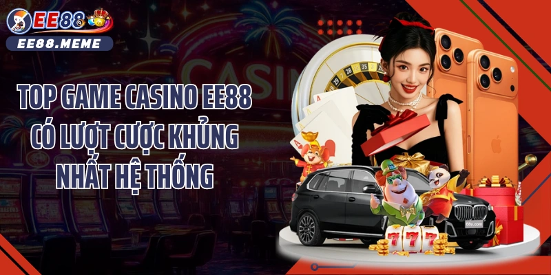 Top game casino EE88 có lượt cược khủng nhất hệ thống